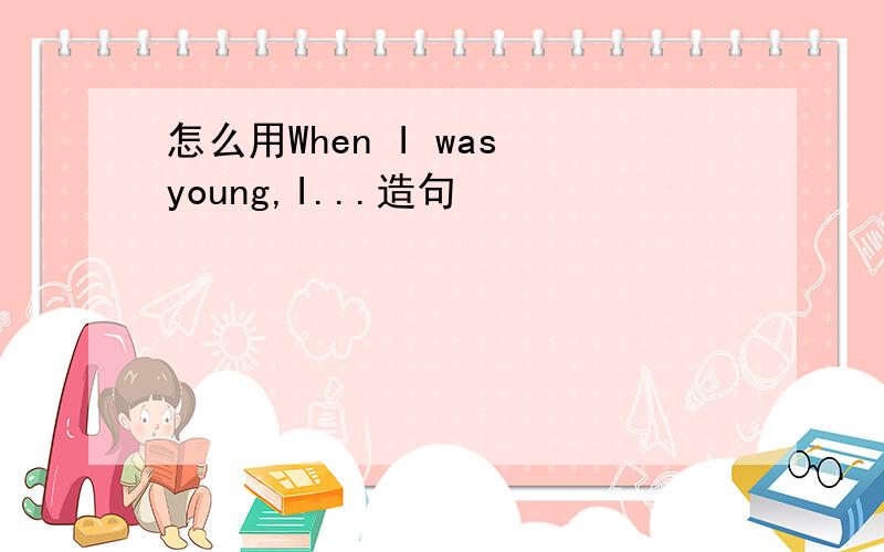 怎么用When I was young,I...造句