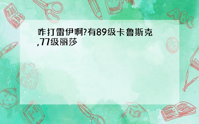 咋打雷伊啊?有89级卡鲁斯克,77级丽莎