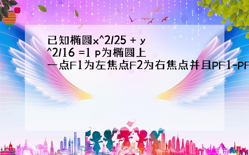 已知椭圆x^2/25 + y^2/16 =1 p为椭圆上一点F1为左焦点F2为右焦点并且PF1-PF2=1求 tan∠F