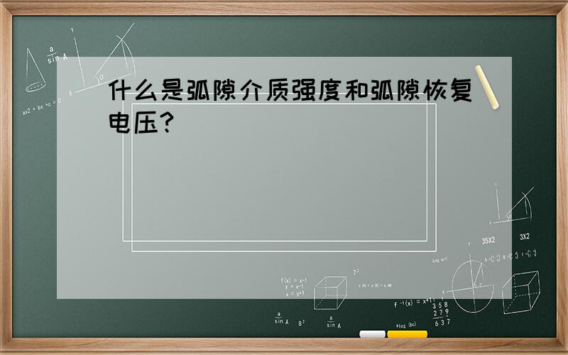 什么是弧隙介质强度和弧隙恢复电压?