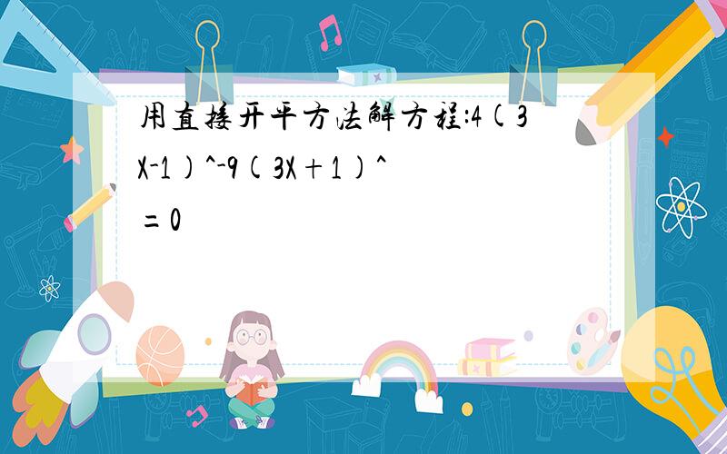 用直接开平方法解方程:4(3X-1)^-9(3X+1)^=0