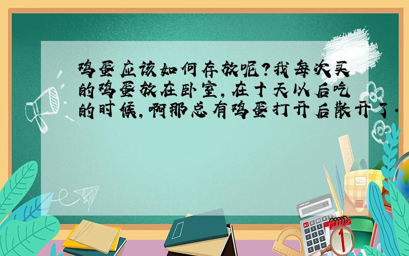 鸡蛋应该如何存放呢?我每次买的鸡蛋放在卧室,在十天以后吃的时候,啊那总有鸡蛋打开后散开了.