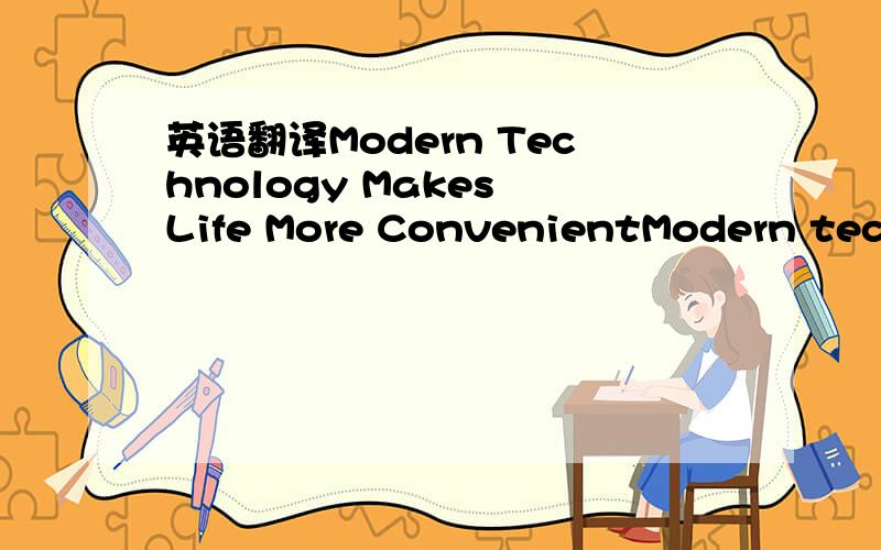 英语翻译Modern Technology Makes Life More ConvenientModern techn