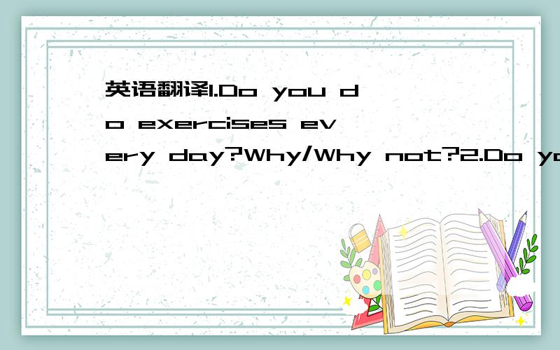 英语翻译1.Do you do exercises every day?Why/Why not?2.Do you hav