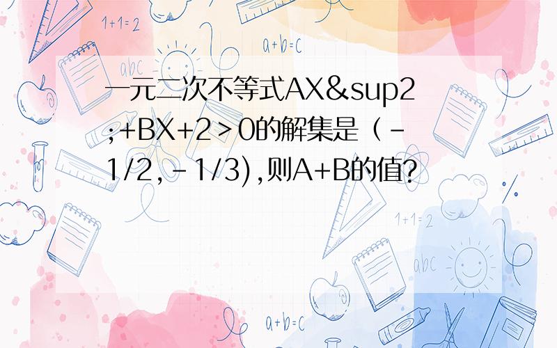 一元二次不等式AX²+BX+2＞0的解集是（－1/2,-1/3),则A+B的值?