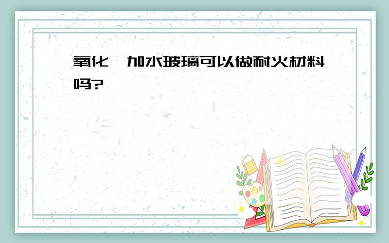 氧化镁加水玻璃可以做耐火材料吗?