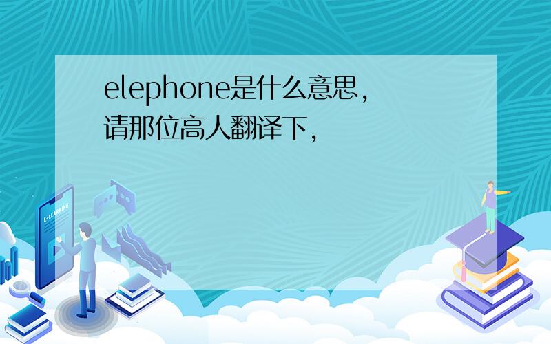 elephone是什么意思,请那位高人翻译下,