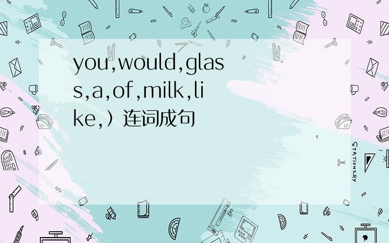 you,would,glass,a,of,milk,like,）连词成句