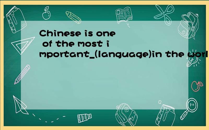 Chinese is one of the most important_(language)in the world.