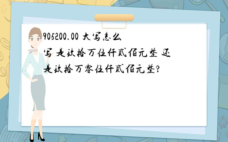 905200.00 大写怎么写 是玖拾万伍仟贰佰元整 还是玖拾万零伍仟贰佰元整?