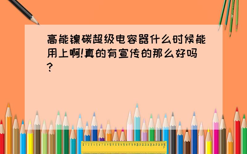 高能镍碳超级电容器什么时候能用上啊!真的有宣传的那么好吗?