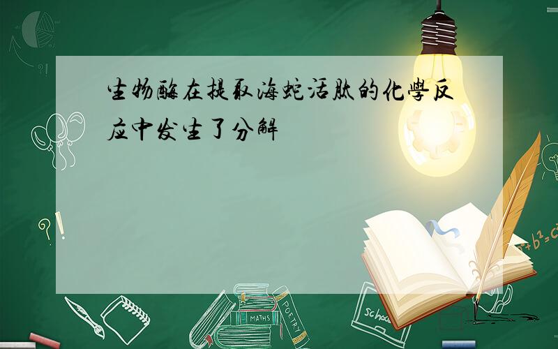 生物酶在提取海蛇活肽的化学反应中发生了分解