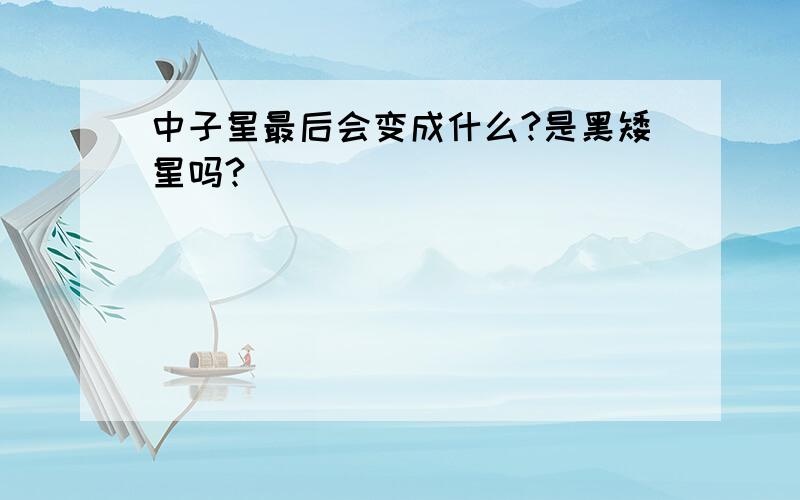 中子星最后会变成什么?是黑矮星吗?