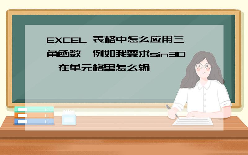 EXCEL 表格中怎么应用三角函数,例如我要求sin30,在单元格里怎么输