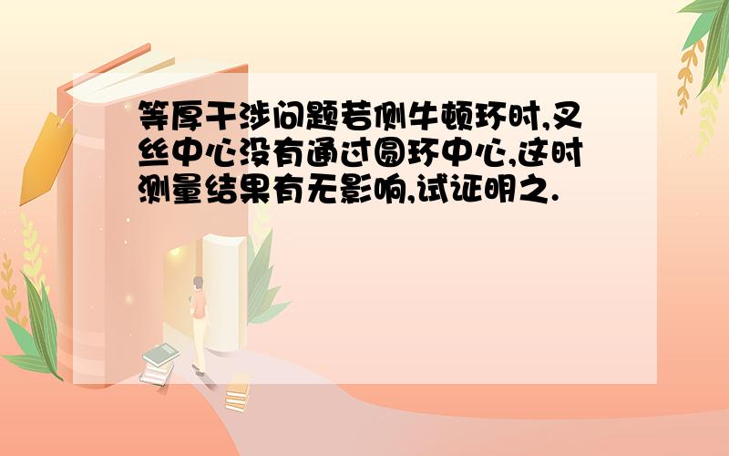 等厚干涉问题若侧牛顿环时,叉丝中心没有通过圆环中心,这时测量结果有无影响,试证明之.