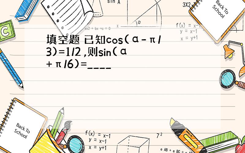 填空题 已知cos(α-π/3)=1/2 ,则sin(α+π/6)=____