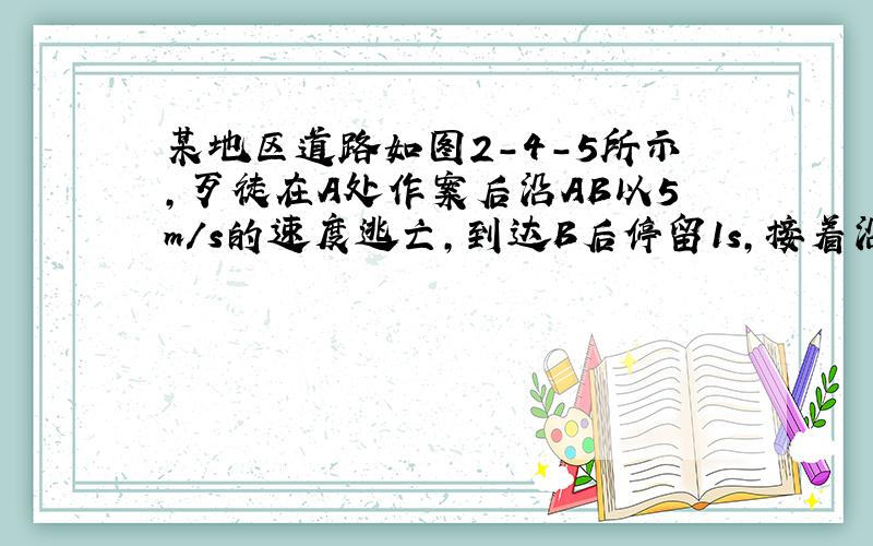 某地区道路如图2-4-5所示,歹徒在A处作案后沿AB以5m/s的速度逃亡,到达B后停留1s,接着沿BC以6m/s的速度继