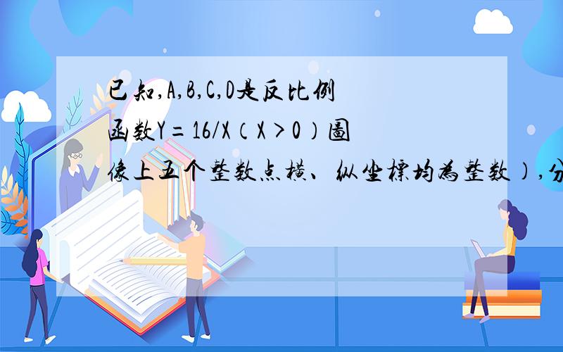 已知,A,B,C,D是反比例函数Y=16/X（X>0）图像上五个整数点横、纵坐标均为整数）,分别以这些点向横轴或纵