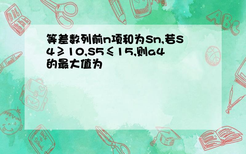 等差数列前n项和为Sn,若S4≥10,S5≤15,则a4的最大值为