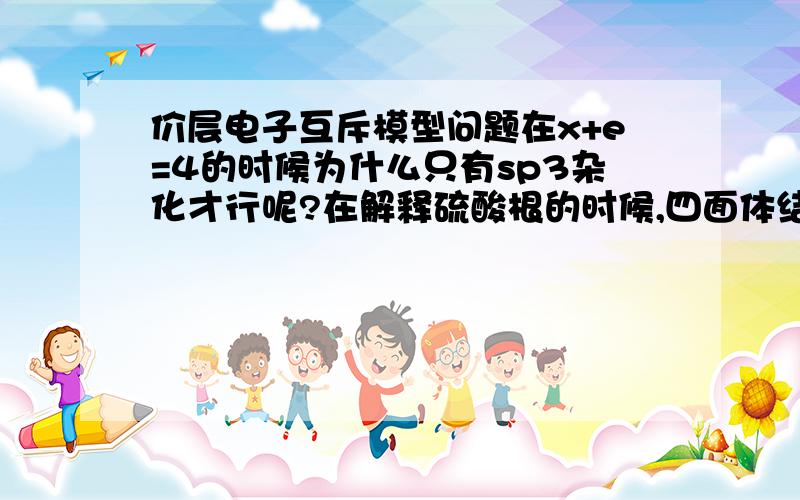 价层电子互斥模型问题在x+e=4的时候为什么只有sp3杂化才行呢?在解释硫酸根的时候,四面体结构诚然可以,但是为什么我不