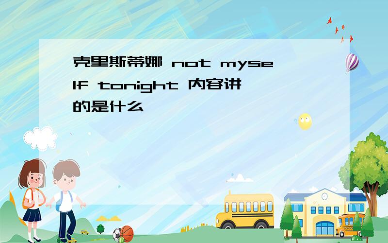 克里斯蒂娜 not myself tonight 内容讲的是什么