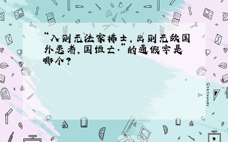 “入则无法家拂士,出则无敌国外患者,国恒亡.”的通假字是哪个?