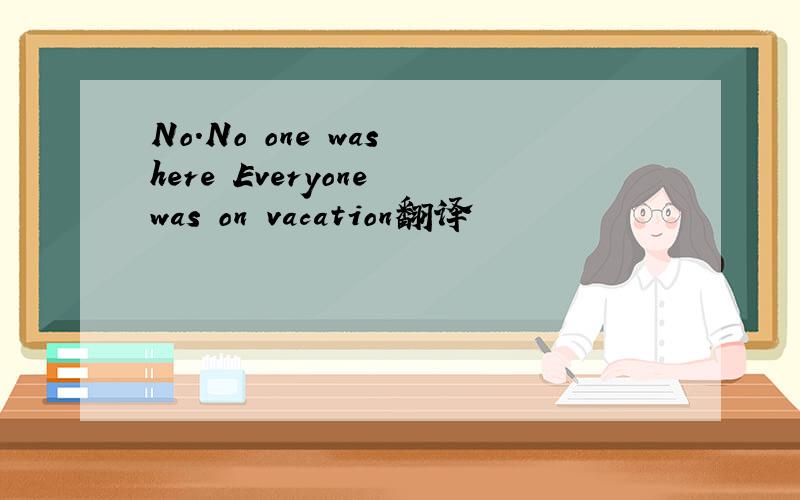 No.No one was here Everyone was on vacation翻译