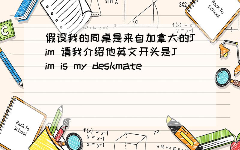 假设我的同桌是来自加拿大的Jim 请我介绍他英文开头是Jim is my deskmate