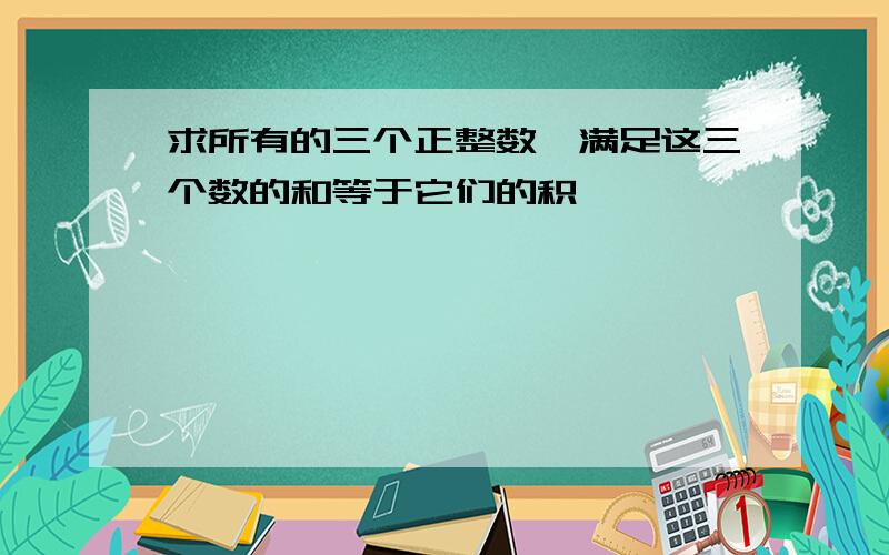 求所有的三个正整数,满足这三个数的和等于它们的积