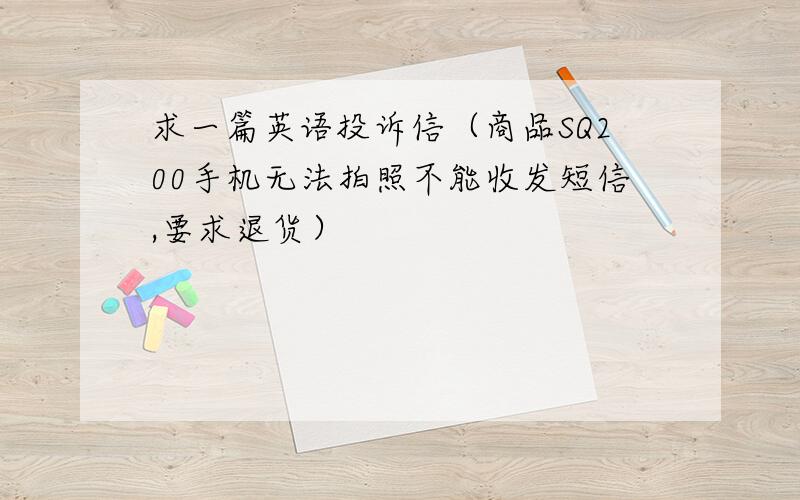 求一篇英语投诉信（商品SQ200手机无法拍照不能收发短信,要求退货）