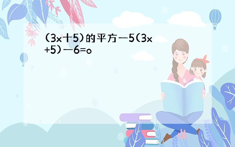 (3x十5)的平方一5(3x+5)一6=o