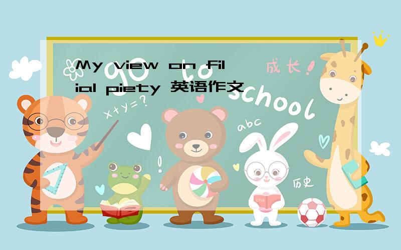 My view on filial piety 英语作文