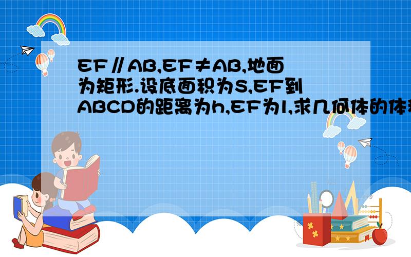 EF∥AB,EF≠AB,地面为矩形.设底面积为S,EF到ABCD的距离为h,EF为l,求几何体的体积.