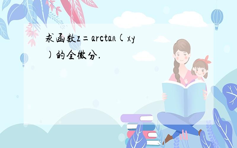 求函数z=arctan(xy)的全微分.