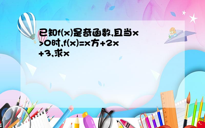 已知f(x)是奇函数,且当x>0时,f(x)=x方+2x+3,求x