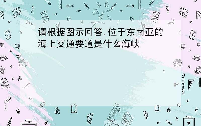 请根据图示回答,位于东南亚的海上交通要道是什么海峡