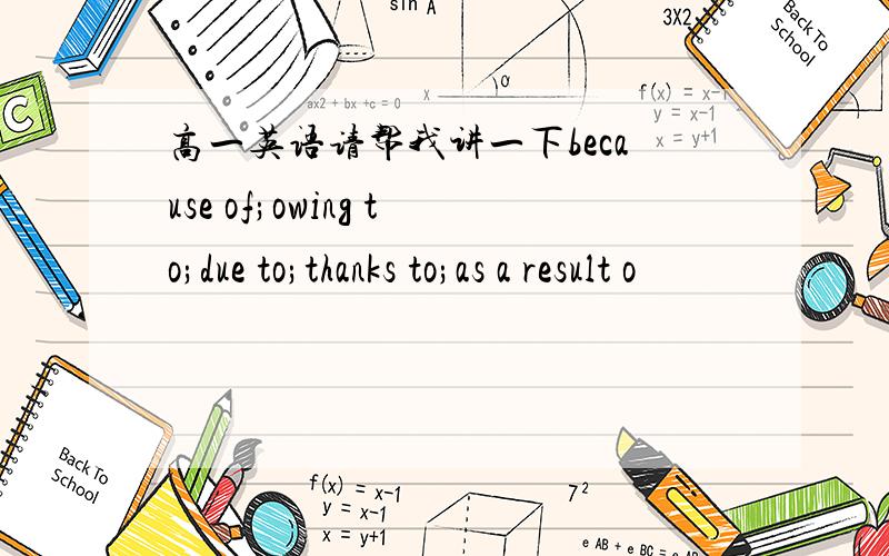 高一英语请帮我讲一下because of;owing to;due to;thanks to;as a result o