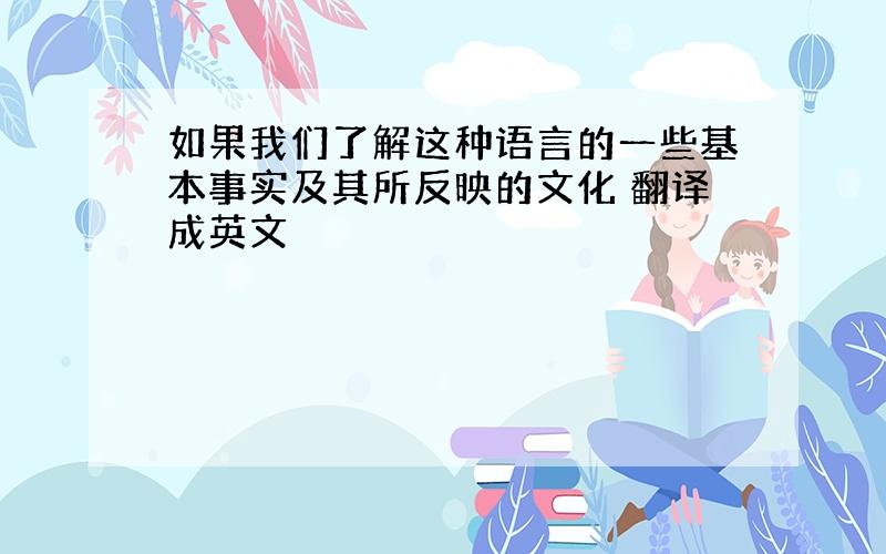 如果我们了解这种语言的一些基本事实及其所反映的文化 翻译成英文