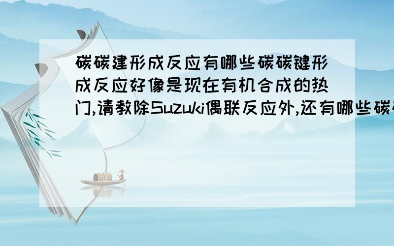 碳碳建形成反应有哪些碳碳键形成反应好像是现在有机合成的热门,请教除Suzuki偶联反应外,还有哪些碳碳键形成反应.