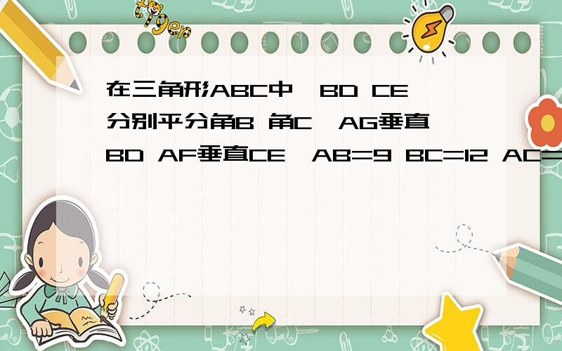 在三角形ABC中,BD CE分别平分角B 角C,AG垂直BD AF垂直CE,AB=9 BC=12 AC=7,D在AC E