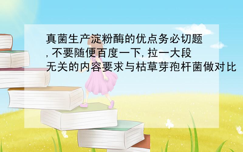 真菌生产淀粉酶的优点务必切题,不要随便百度一下,拉一大段无关的内容要求与枯草芽孢杆菌做对比