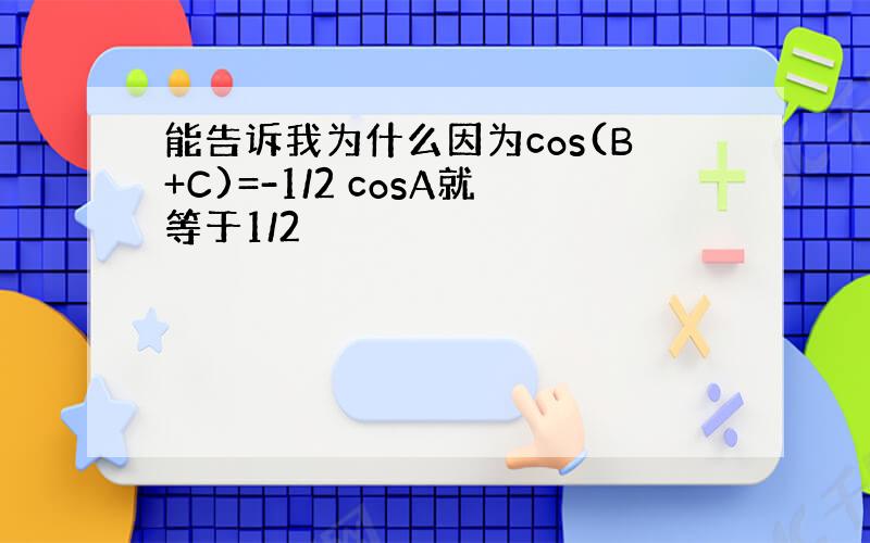 能告诉我为什么因为cos(B+C)=-1/2 cosA就等于1/2