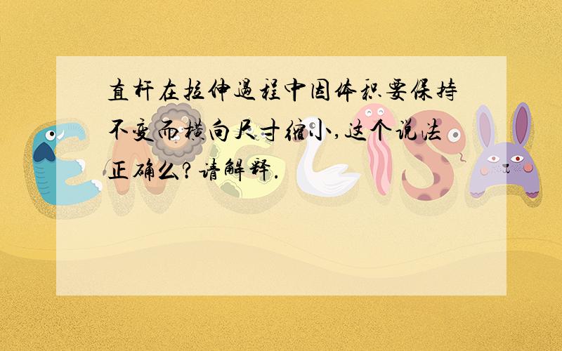 直杆在拉伸过程中因体积要保持不变而横向尺寸缩小,这个说法正确么?请解释.