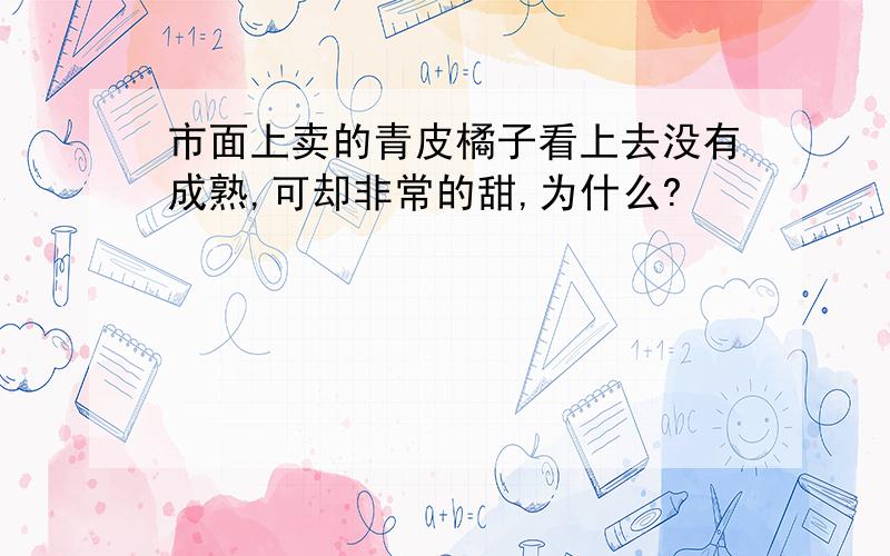 市面上卖的青皮橘子看上去没有成熟,可却非常的甜,为什么?