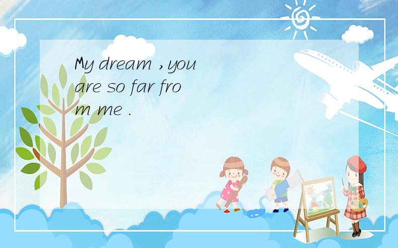 My dream ,you are so far from me .