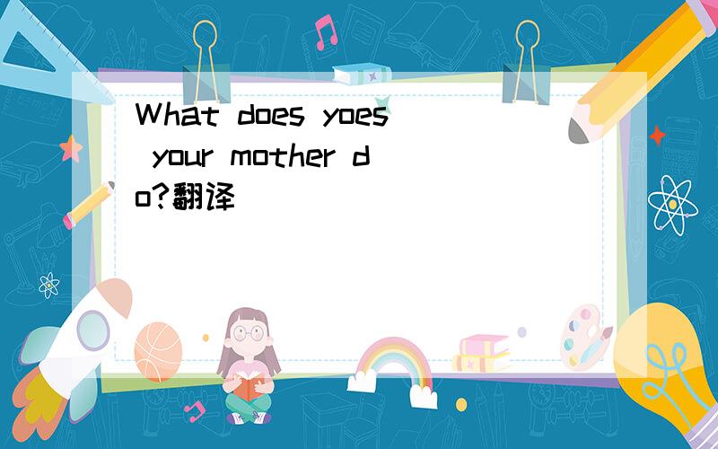 What does yoes your mother do?翻译