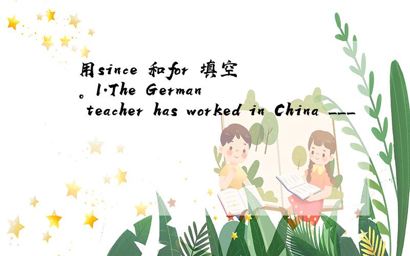 用since 和for 填空。 1.The German teacher has worked in China ___