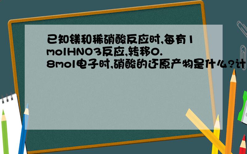 已知镁和稀硝酸反应时,每有1molHNO3反应,转移0.8mol电子时,硝酸的还原产物是什么?计算过程是怎么写?