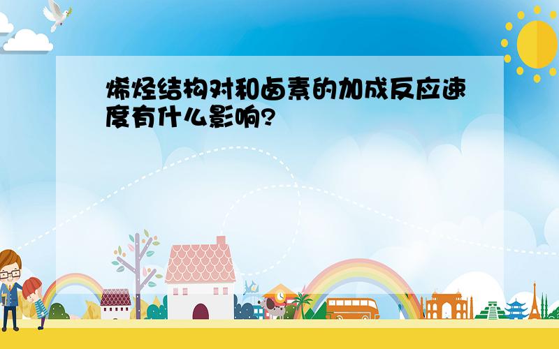 烯烃结构对和卤素的加成反应速度有什么影响?