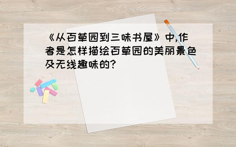 《从百草园到三味书屋》中,作者是怎样描绘百草园的美丽景色及无线趣味的?